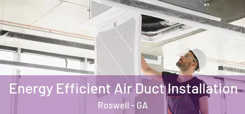 Energy Efficient Air Duct Installation Roswell - GA