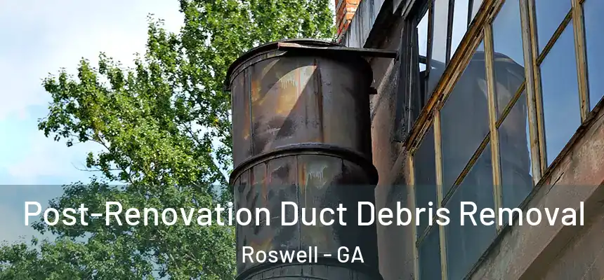 Post-Renovation Duct Debris Removal Roswell - GA